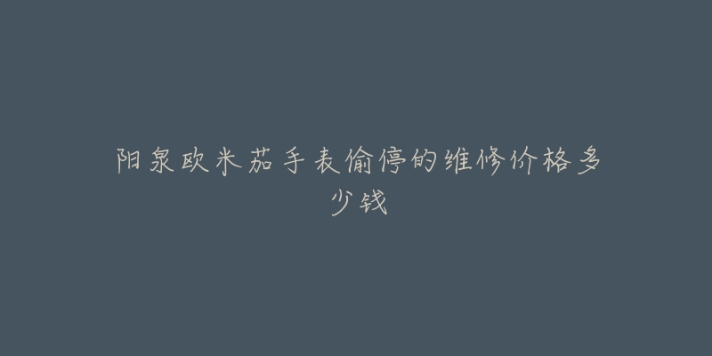 阳泉欧米茄手表偷停的维修价格多少钱-名表号 阳泉欧米茄手表偷停的维修价格多少钱