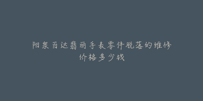 阳泉百达翡丽手表零件脱落的维修价格多少钱-名表号 阳泉百达翡丽手表零件脱落的维修价格多少钱