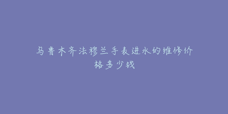 乌鲁木齐法穆兰手表进水的维修价格多少钱-名表号 乌鲁木齐法穆兰手表进水的维修价格多少钱