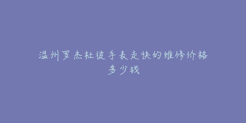 温州罗杰杜彼手表走快的维修价格多少钱