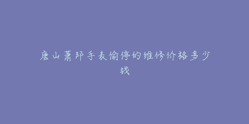 唐山萧邦手表偷停的维修价格多少钱-名表号 唐山萧邦手表偷停的维修价格多少钱