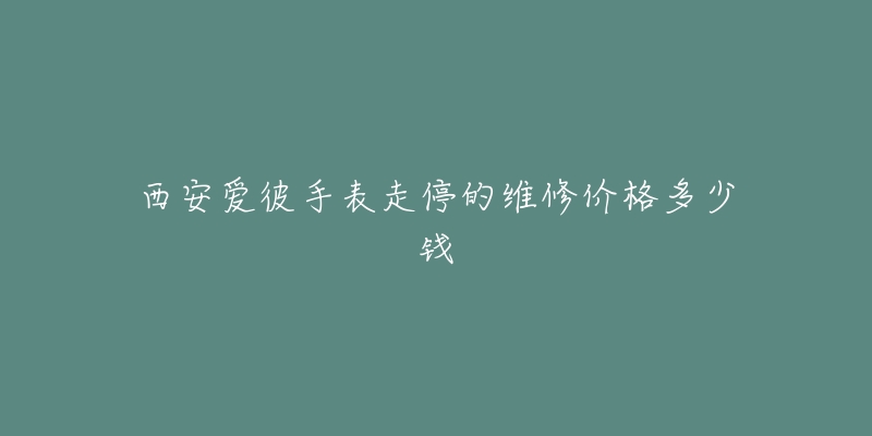 西安爱彼手表走停的维修价格多少钱