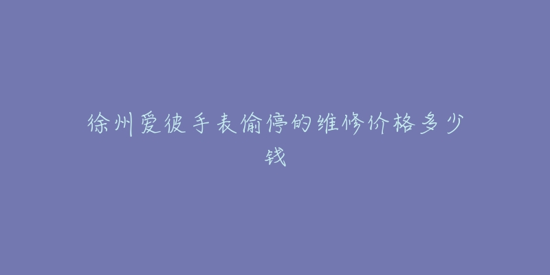 徐州爱彼手表偷停的维修价格多少钱-名表号 徐州爱彼手表偷停的维修价格多少钱