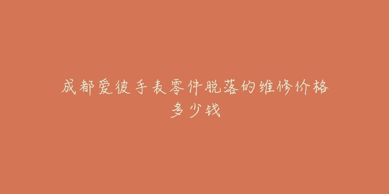 成都爱彼手表零件脱落的维修价格多少钱