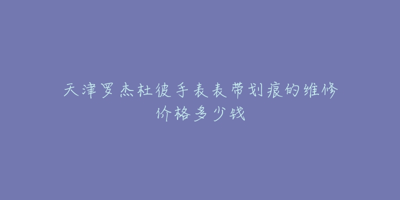 天津罗杰杜彼手表表带划痕的维修价格多少钱-名表号 天津罗杰杜彼手表表带划痕的维修价格多少钱