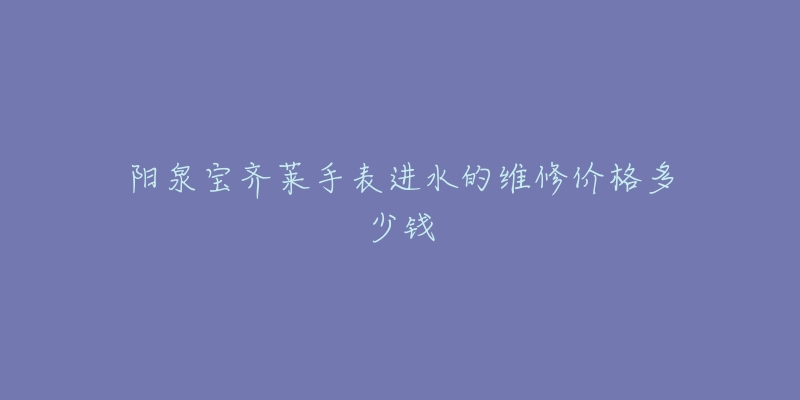 阳泉宝齐莱手表进水的维修价格多少钱-名表号 阳泉宝齐莱手表进水的维修价格多少钱