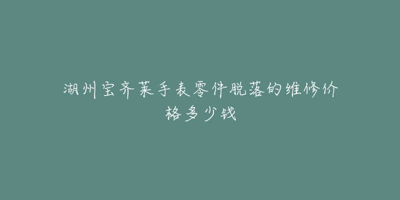 湖州宝齐莱手表零件脱落的维修价格多少钱