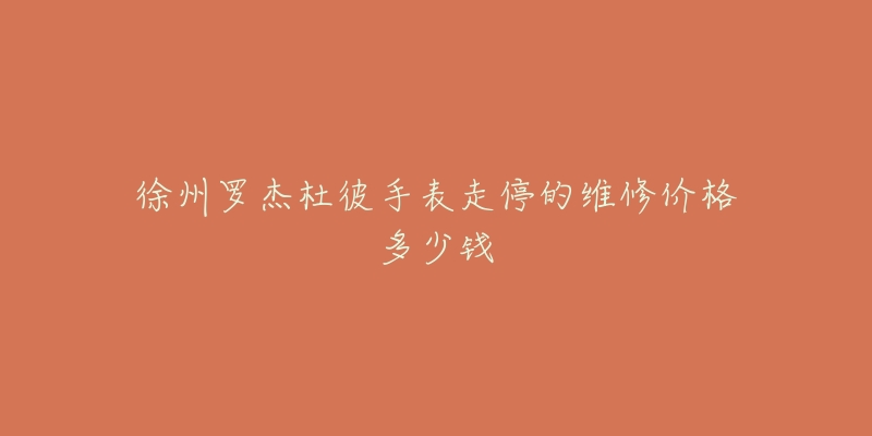 徐州罗杰杜彼手表走停的维修价格多少钱-名表号 徐州罗杰杜彼手表走停的维修价格多少钱