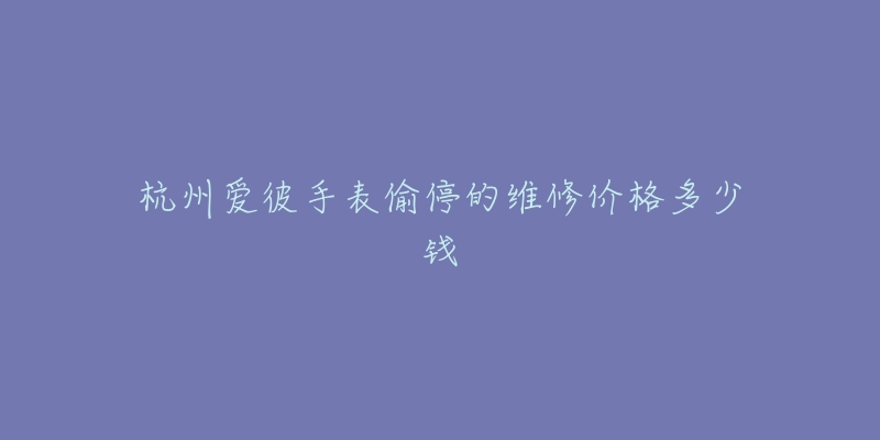杭州爱彼手表偷停的维修价格多少钱-名表号 杭州爱彼手表偷停的维修价格多少钱