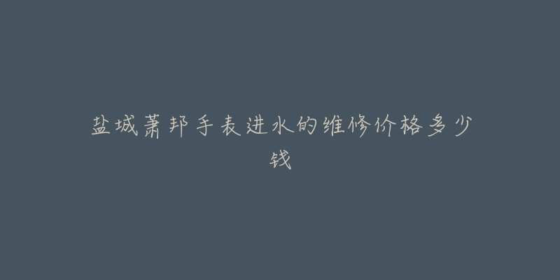 盐城萧邦手表进水的维修价格多少钱-名表号 盐城萧邦手表进水的维修价格多少钱
