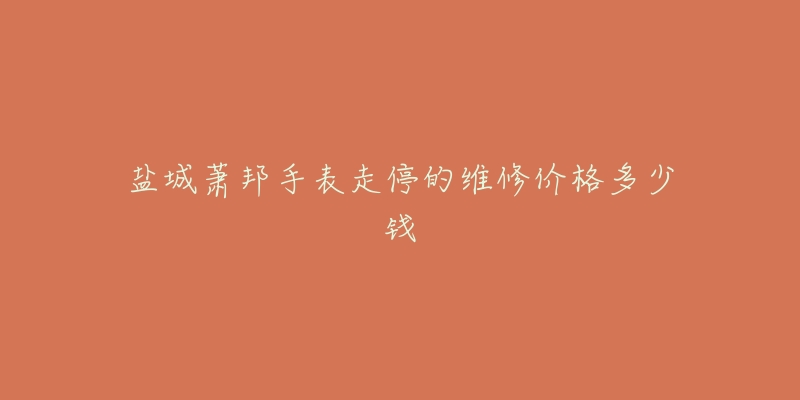 盐城萧邦手表走停的维修价格多少钱-名表号 盐城萧邦手表走停的维修价格多少钱