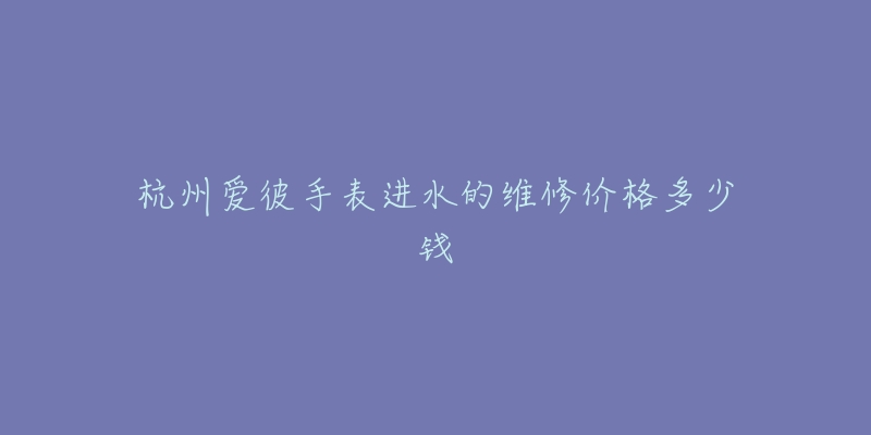 杭州爱彼手表进水的维修价格多少钱-名表号 杭州爱彼手表进水的维修价格多少钱
