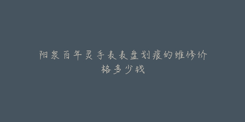 阳泉百年灵手表表盘划痕的维修价格多少钱-名表号 阳泉百年灵手表表盘划痕的维修价格多少钱