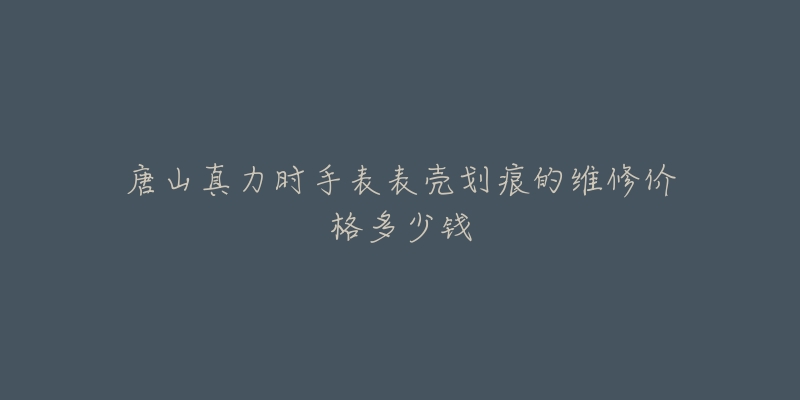 唐山真力时手表表壳划痕的维修价格多少钱-名表号 唐山真力时手表表壳划痕的维修价格多少钱