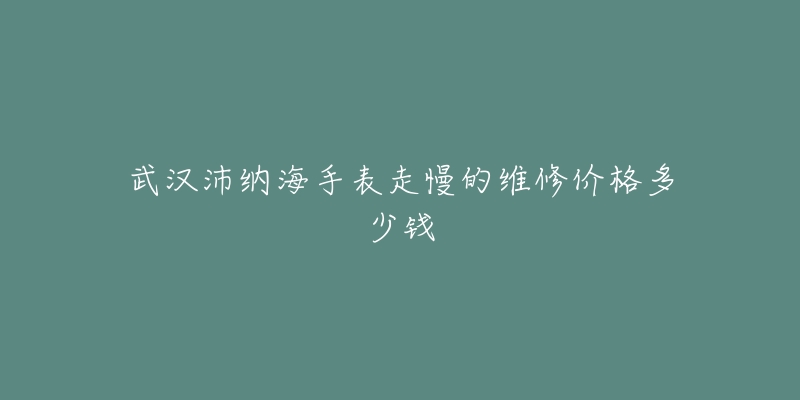 武汉沛纳海手表走慢的维修价格多少钱-名表号 武汉沛纳海手表走慢的维修价格多少钱