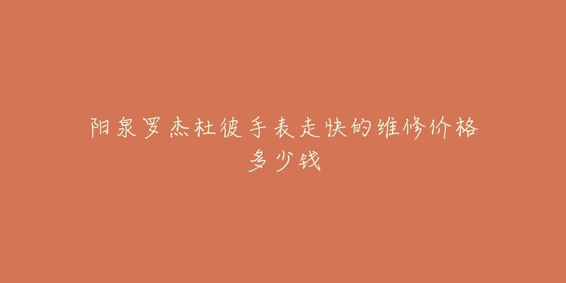 阳泉罗杰杜彼手表走快的维修价格多少钱-名表号 阳泉罗杰杜彼手表走快的维修价格多少钱