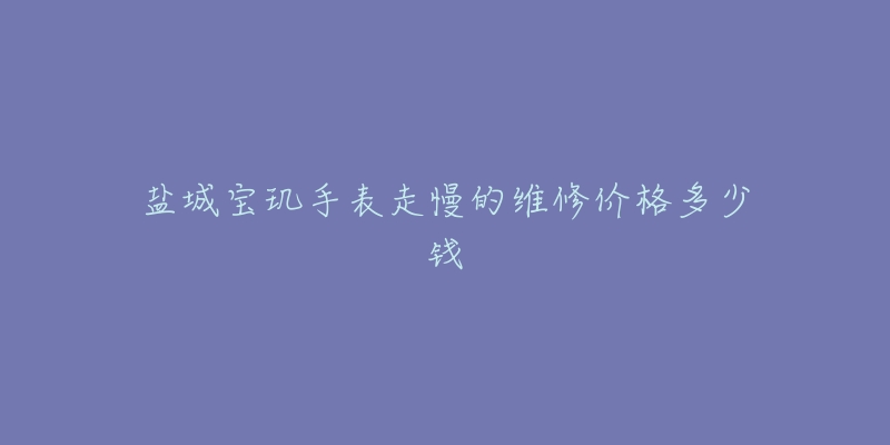 盐城宝玑手表走慢的维修价格多少钱-名表号 盐城宝玑手表走慢的维修价格多少钱