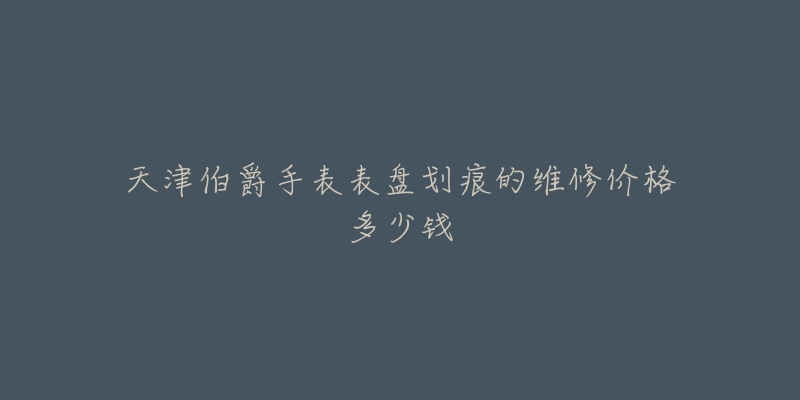 天津伯爵手表表盘划痕的维修价格多少钱-名表号 天津伯爵手表表盘划痕的维修价格多少钱