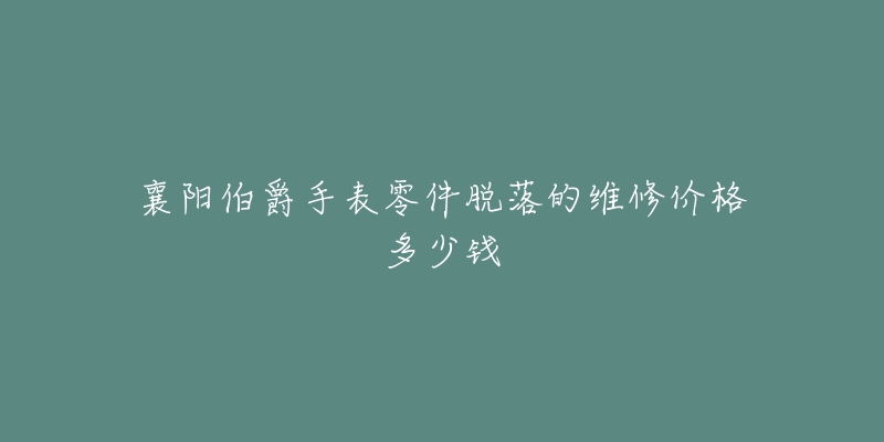 襄阳伯爵手表零件脱落的维修价格多少钱-名表号 襄阳伯爵手表零件脱落的维修价格多少钱