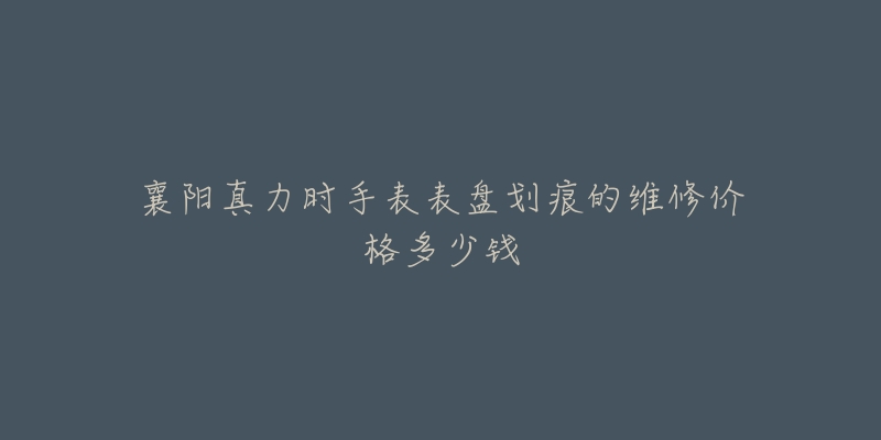 襄阳真力时手表表盘划痕的维修价格多少钱-名表号 襄阳真力时手表表盘划痕的维修价格多少钱