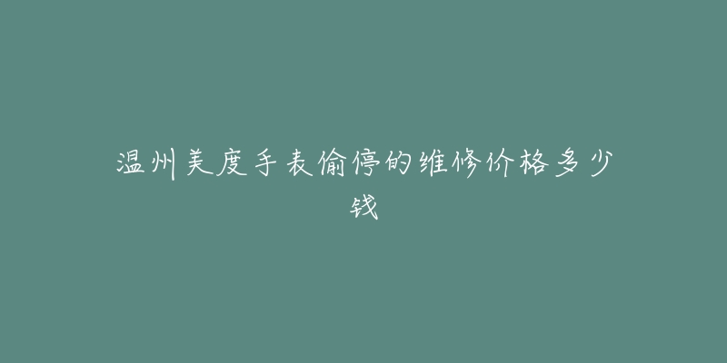 温州美度手表偷停的维修价格多少钱-名表号 温州美度手表偷停的维修价格多少钱