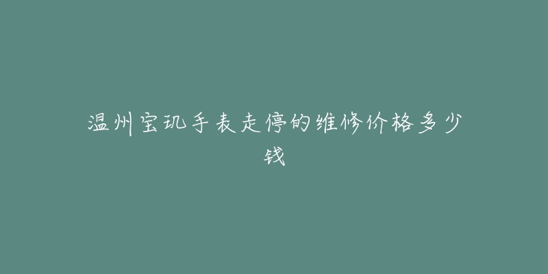 温州宝玑手表走停的维修价格多少钱-名表号 温州宝玑手表走停的维修价格多少钱