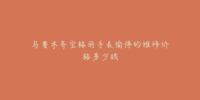 乌鲁木齐宝格丽手表偷停的维修价格多少钱-名表号 乌鲁木齐宝格丽手表偷停的维修价格多少钱