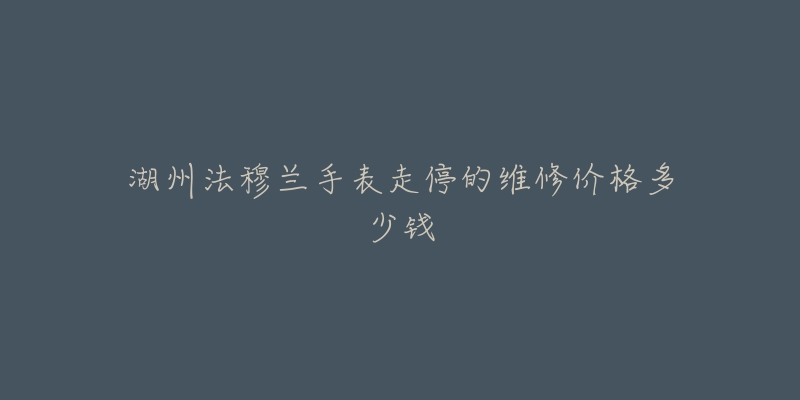 湖州法穆兰手表走停的维修价格多少钱-名表号 湖州法穆兰手表走停的维修价格多少钱