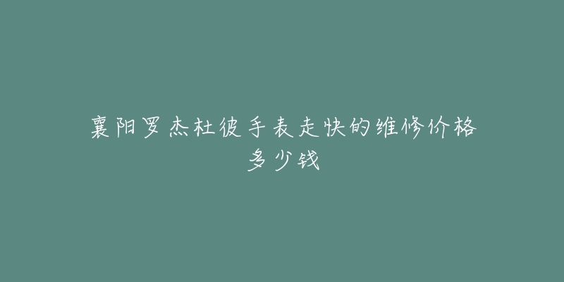 襄阳罗杰杜彼手表走快的维修价格多少钱-名表号 襄阳罗杰杜彼手表走快的维修价格多少钱