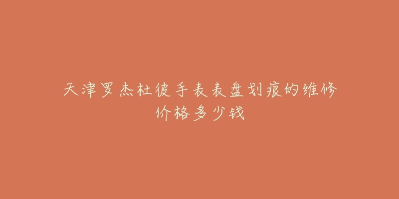 天津罗杰杜彼手表表盘划痕的维修价格多少钱-名表号 天津罗杰杜彼手表表盘划痕的维修价格多少钱