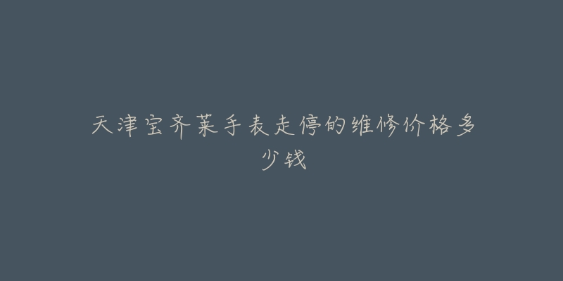 天津宝齐莱手表走停的维修价格多少钱-名表号 天津宝齐莱手表走停的维修价格多少钱