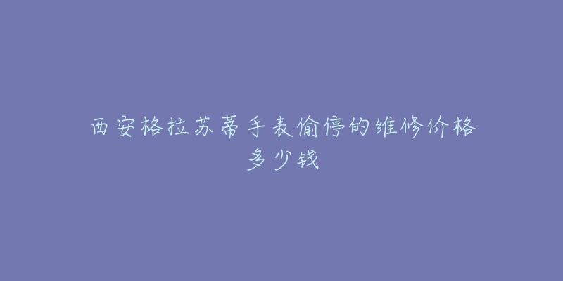 西安格拉苏蒂手表偷停的维修价格多少钱-名表号 西安格拉苏蒂手表偷停的维修价格多少钱