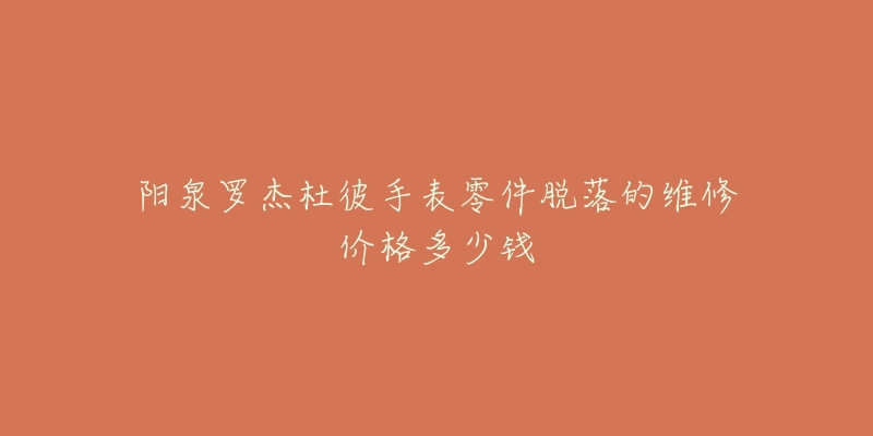 阳泉罗杰杜彼手表零件脱落的维修价格多少钱-名表号 阳泉罗杰杜彼手表零件脱落的维修价格多少钱