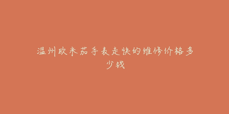 温州欧米茄手表走快的维修价格多少钱-名表号 温州欧米茄手表走快的维修价格多少钱