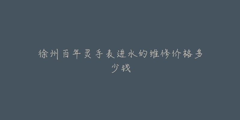 徐州百年灵手表进水的维修价格多少钱-名表号 徐州百年灵手表进水的维修价格多少钱