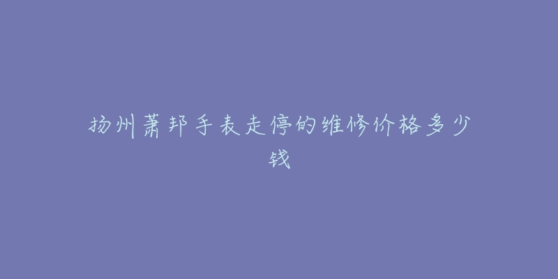 扬州萧邦手表走停的维修价格多少钱-名表号 扬州萧邦手表走停的维修价格多少钱