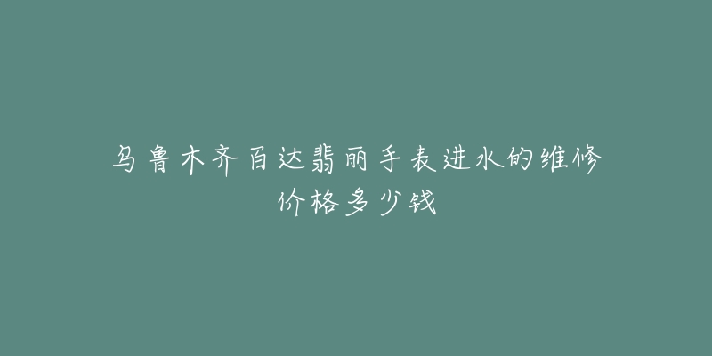 乌鲁木齐百达翡丽手表进水的维修价格多少钱-名表号 乌鲁木齐百达翡丽手表进水的维修价格多少钱