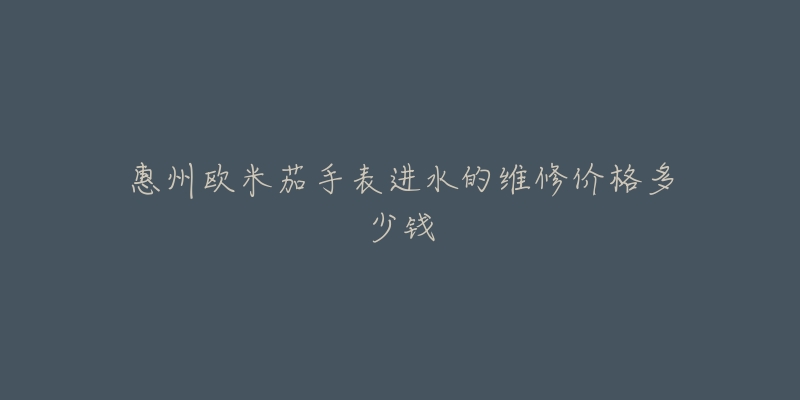 惠州欧米茄手表进水的维修价格多少钱-名表号 惠州欧米茄手表进水的维修价格多少钱