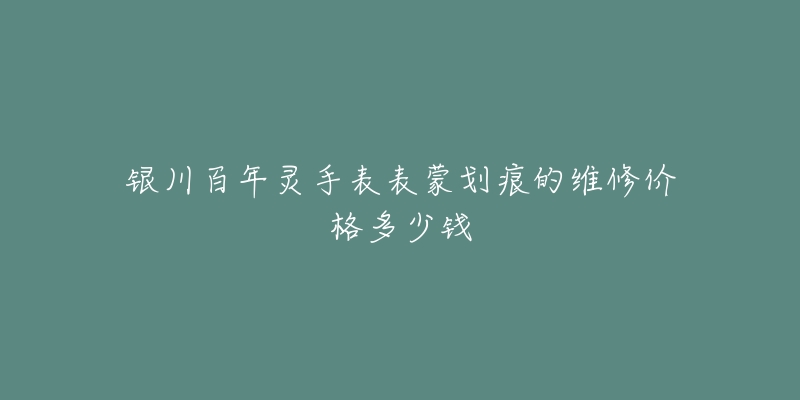 银川百年灵手表表蒙划痕的维修价格多少钱-名表号 银川百年灵手表表蒙划痕的维修价格多少钱