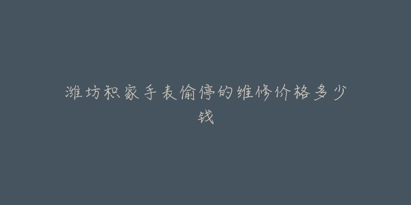 潍坊积家手表偷停的维修价格多少钱-名表号 潍坊积家手表偷停的维修价格多少钱