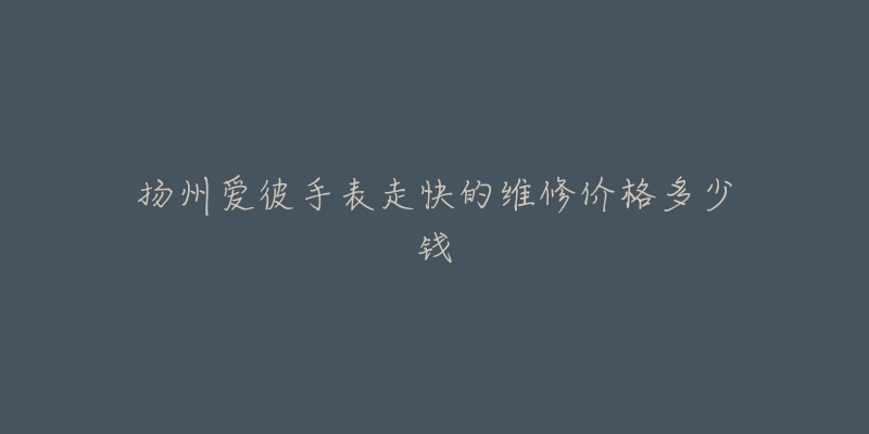 扬州爱彼手表走快的维修价格多少钱-名表号 扬州爱彼手表走快的维修价格多少钱