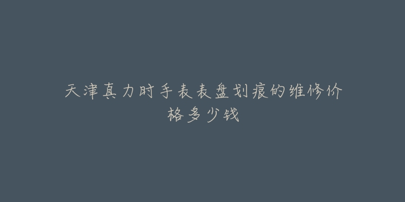 天津真力时手表表盘划痕的维修价格多少钱-名表号 天津真力时手表表盘划痕的维修价格多少钱
