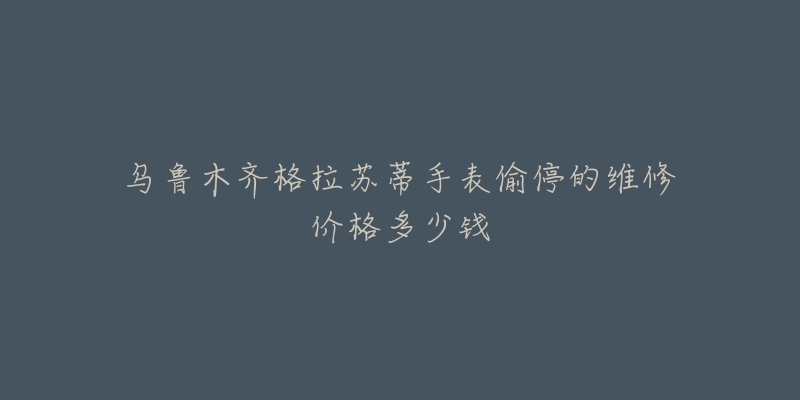 乌鲁木齐格拉苏蒂手表偷停的维修价格多少钱-名表号 乌鲁木齐格拉苏蒂手表偷停的维修价格多少钱