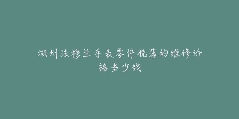 湖州法穆兰手表零件脱落的维修价格多少钱-名表号 湖州法穆兰手表零件脱落的维修价格多少钱