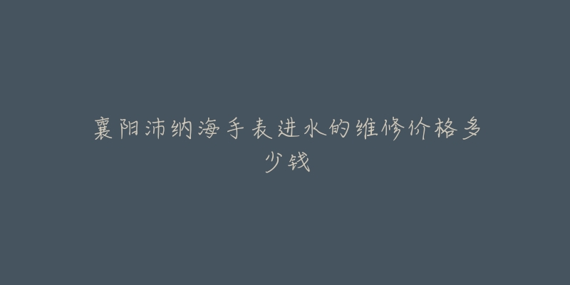 襄阳沛纳海手表进水的维修价格多少钱-名表号 襄阳沛纳海手表进水的维修价格多少钱