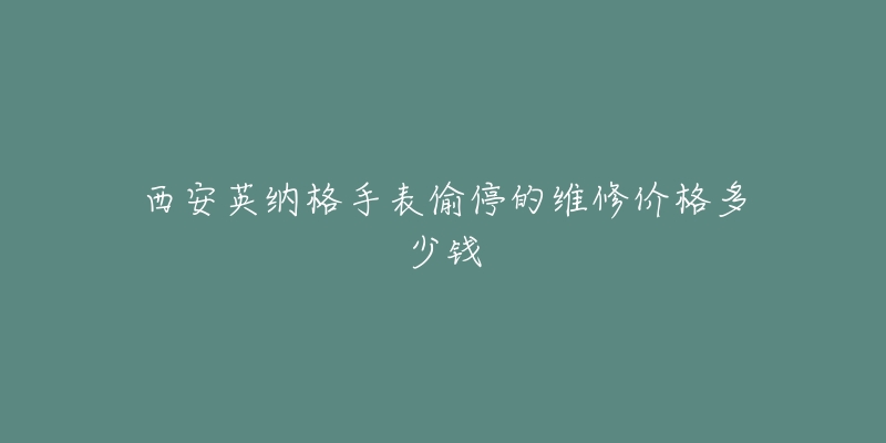 西安英纳格手表偷停的维修价格多少钱-名表号 西安英纳格手表偷停的维修价格多少钱