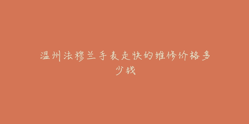 温州法穆兰手表走快的维修价格多少钱-名表号 温州法穆兰手表走快的维修价格多少钱