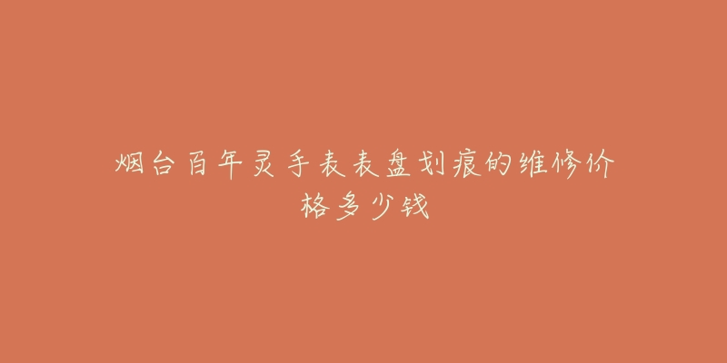 烟台百年灵手表表盘划痕的维修价格多少钱-名表号 烟台百年灵手表表盘划痕的维修价格多少钱
