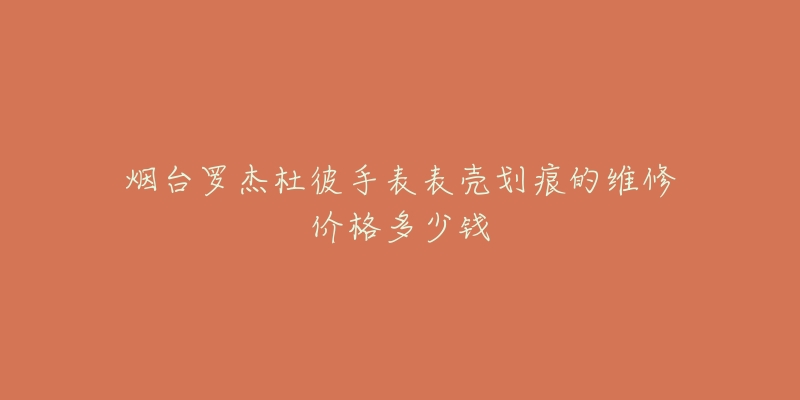 烟台罗杰杜彼手表表壳划痕的维修价格多少钱-名表号 烟台罗杰杜彼手表表壳划痕的维修价格多少钱