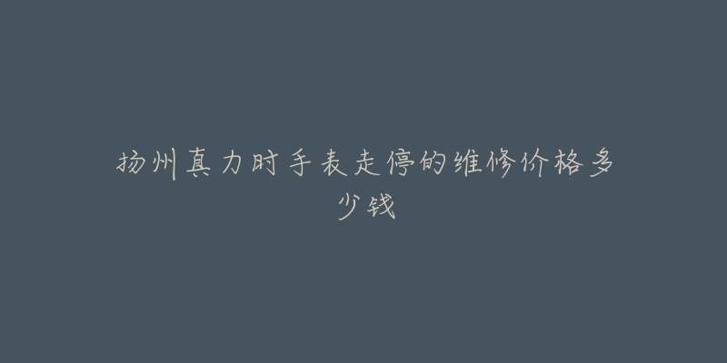 扬州真力时手表走停的维修价格多少钱-名表号 扬州真力时手表走停的维修价格多少钱